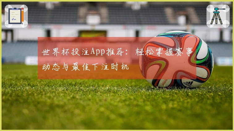 世界杯投注App推荐：轻松掌握赛事动态与最佳下注时机