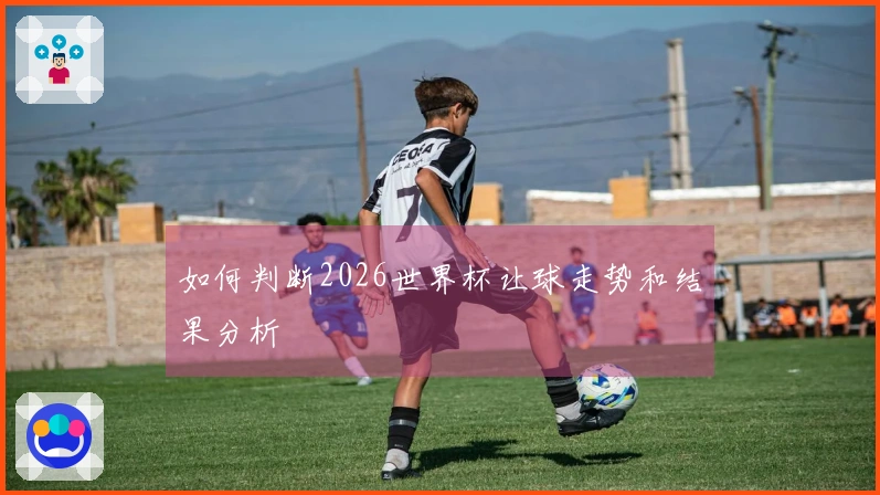 如何判断2026世界杯让球走势和结果分析
