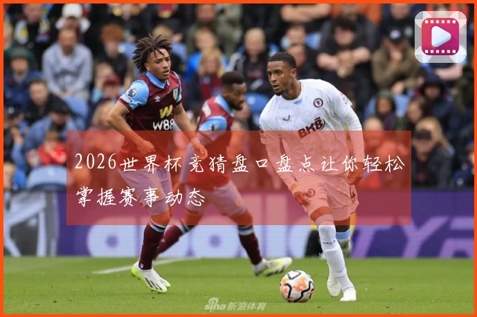 2026世界杯竞猜盘口盘点让你轻松掌握赛事动态