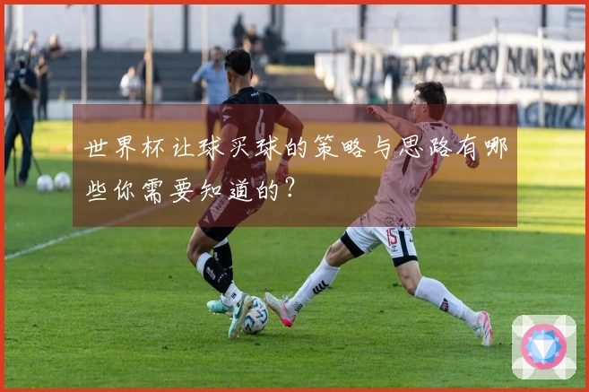 世界杯让球买球的策略与思路有哪些你需要知道的?