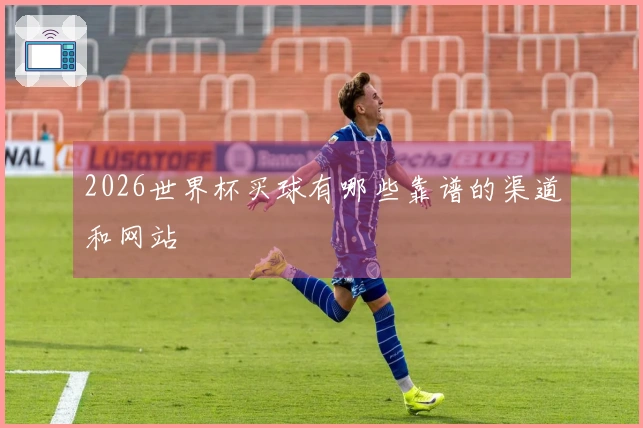 2026世界杯买球有哪些靠谱的渠道和网站