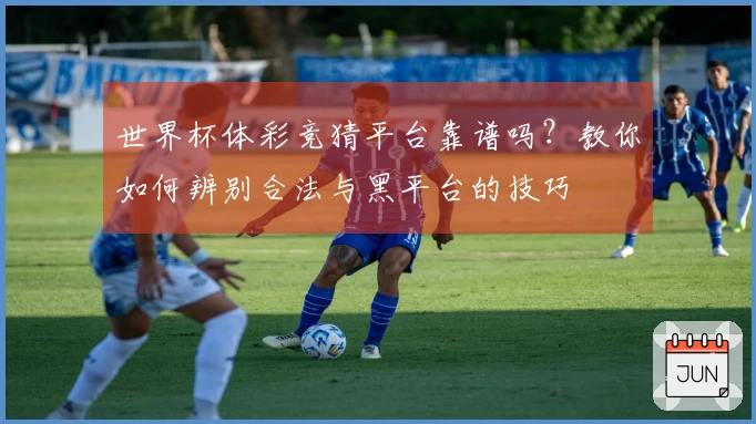 世界杯体彩竞猜平台靠谱吗？教你如何辨别合法与黑平台的技巧